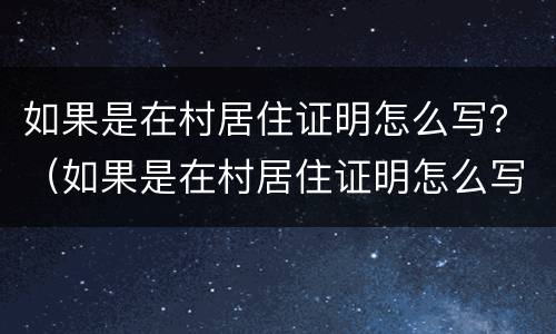 如果是在村居住证明怎么写？（如果是在村居住证明怎么写啊）