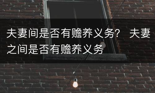 夫妻间是否有赡养义务？ 夫妻之间是否有赡养义务