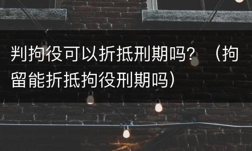判拘役可以折抵刑期吗？（拘留能折抵拘役刑期吗）