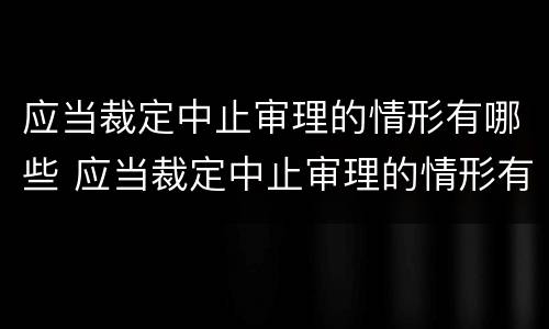 应当裁定中止审理的情形有哪些 应当裁定中止审理的情形有哪些内容
