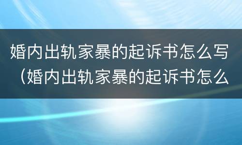 婚内出轨家暴的起诉书怎么写（婚内出轨家暴的起诉书怎么写的）