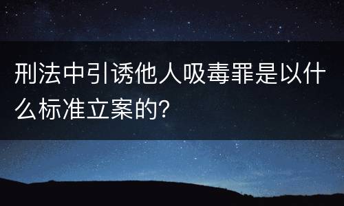 刑法中引诱他人吸毒罪是以什么标准立案的？