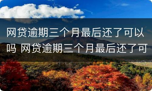 网贷逾期三个月最后还了可以吗 网贷逾期三个月最后还了可以吗怎么还