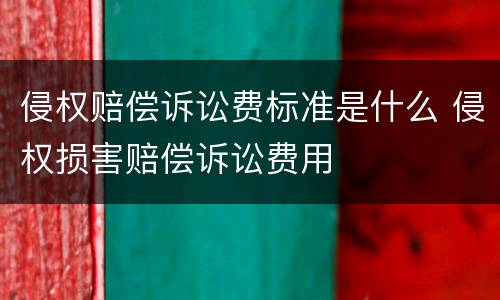 侵权赔偿诉讼费标准是什么 侵权损害赔偿诉讼费用