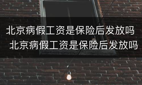 北京病假工资是保险后发放吗 北京病假工资是保险后发放吗怎么算