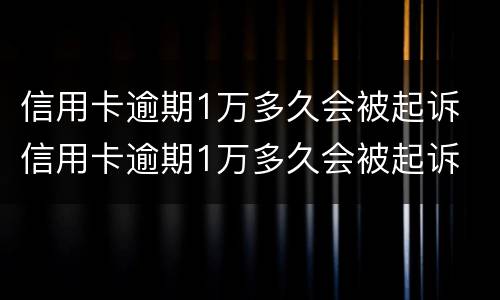 信用卡逾期1万多久会被起诉 信用卡逾期1万多久会被起诉