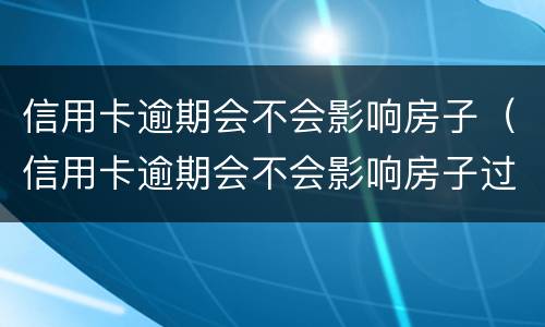 信用卡逾期会不会影响房子（信用卡逾期会不会影响房子过户）