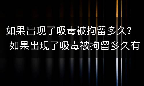 如果出现了吸毒被拘留多久？ 如果出现了吸毒被拘留多久有案底