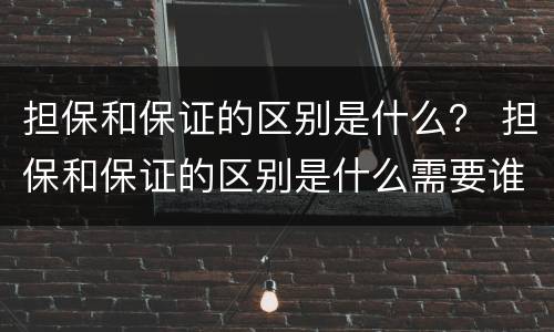 担保和保证的区别是什么？ 担保和保证的区别是什么需要谁去实施
