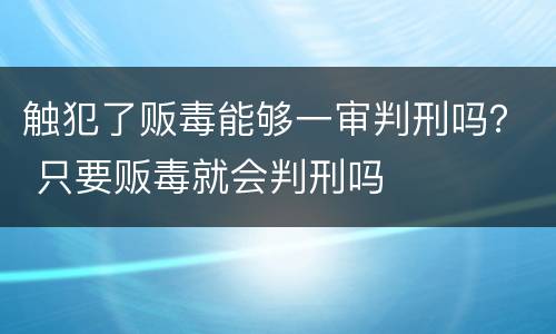 触犯了贩毒能够一审判刑吗？ 只要贩毒就会判刑吗