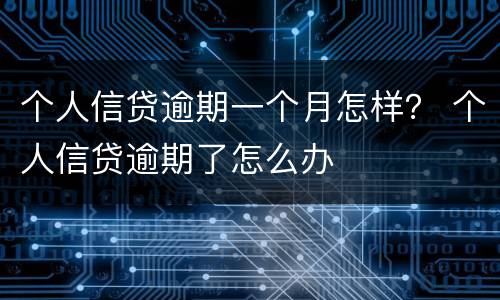 个人信贷逾期一个月怎样？ 个人信贷逾期了怎么办