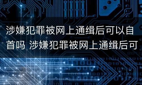 涉嫌犯罪被网上通缉后可以自首吗 涉嫌犯罪被网上通缉后可以自首吗会判刑吗