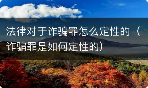 法律对于诈骗罪怎么定性的（诈骗罪是如何定性的）