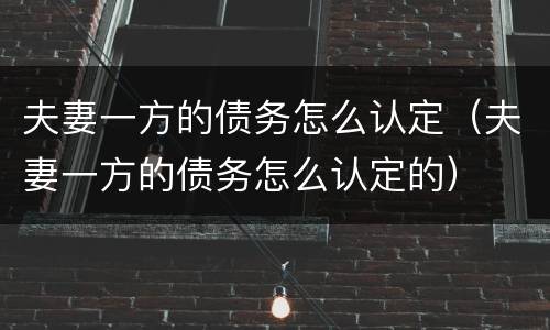 夫妻一方的债务怎么认定（夫妻一方的债务怎么认定的）