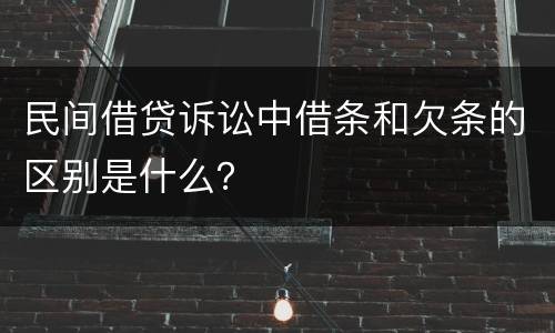 民间借贷诉讼中借条和欠条的区别是什么？