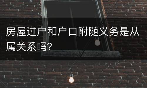 房屋过户和户口附随义务是从属关系吗？