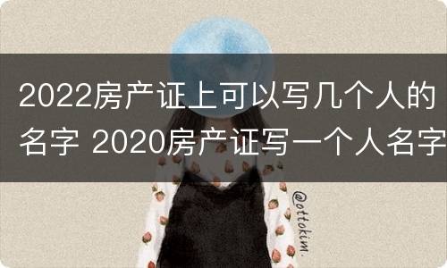 2022房产证上可以写几个人的名字 2020房产证写一个人名字