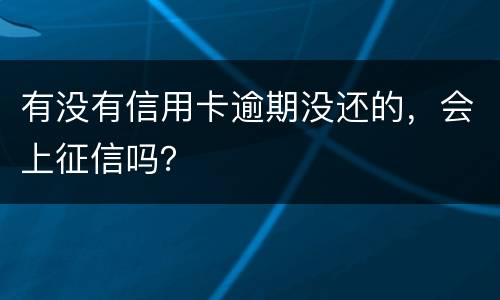 有没有信用卡逾期没还的，会上征信吗？