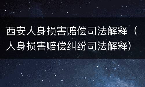 西安人身损害赔偿司法解释（人身损害赔偿纠纷司法解释）