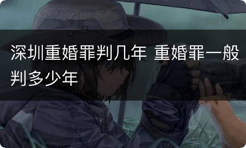 深圳重婚罪判几年 重婚罪一般判多少年