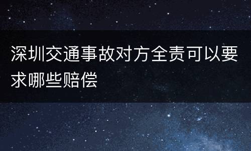 深圳交通事故对方全责可以要求哪些赔偿