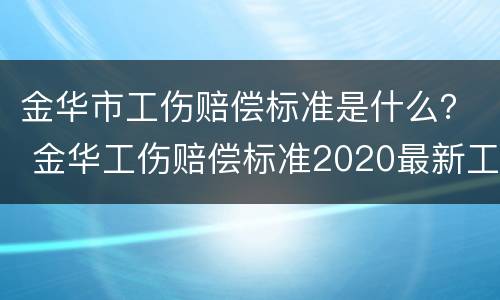 金华市工伤赔偿标准是什么？ 金华工伤赔偿标准2020最新工伤赔偿标准