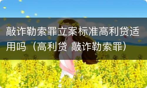 敲诈勒索罪立案标准高利贷适用吗（高利贷 敲诈勒索罪）
