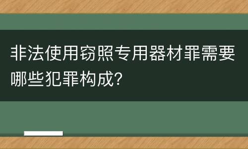非法使用窃照专用器材罪需要哪些犯罪构成？