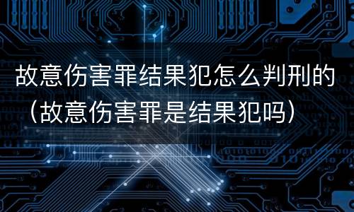 故意伤害罪结果犯怎么判刑的（故意伤害罪是结果犯吗）