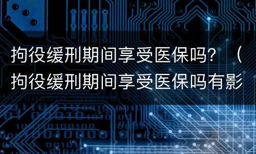 拘役缓刑期间享受医保吗？（拘役缓刑期间享受医保吗有影响吗）