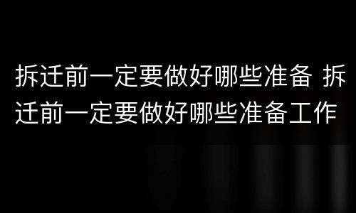 拆迁前一定要做好哪些准备 拆迁前一定要做好哪些准备工作