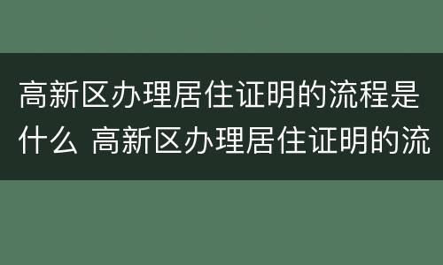 高新区办理居住证明的流程是什么 高新区办理居住证明的流程是什么呢