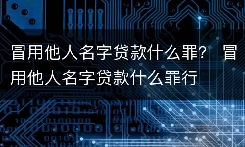 冒用他人名字贷款什么罪？ 冒用他人名字贷款什么罪行