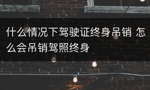 什么情况下驾驶证终身吊销 怎么会吊销驾照终身