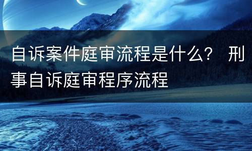 自诉案件庭审流程是什么？ 刑事自诉庭审程序流程