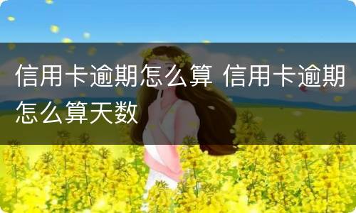信用卡逾期怎么算 信用卡逾期怎么算天数