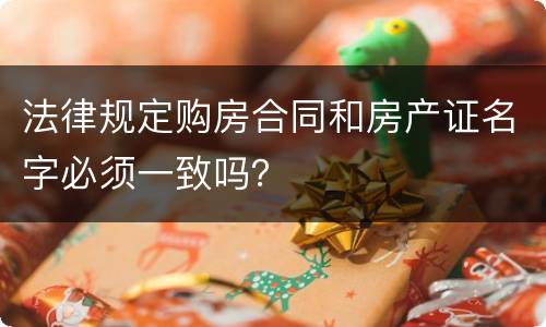 法律规定购房合同和房产证名字必须一致吗？