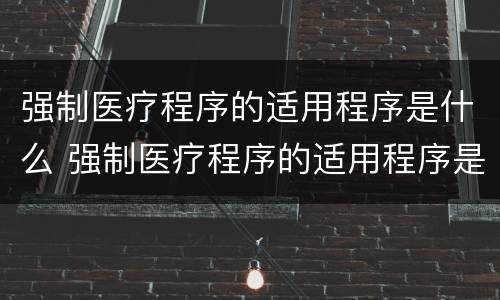 强制医疗程序的适用程序是什么 强制医疗程序的适用程序是什么