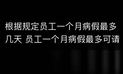 根据规定员工一个月病假最多几天 员工一个月病假最多可请几天