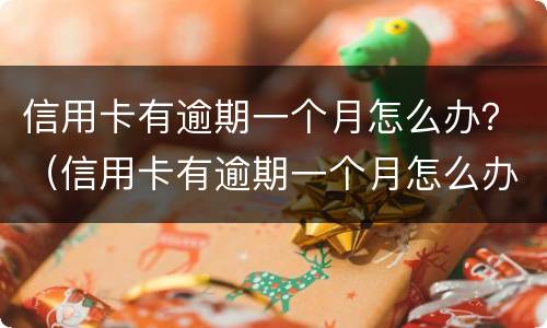 信用卡有逾期一个月怎么办？（信用卡有逾期一个月怎么办）