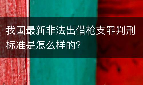 我国最新非法出借枪支罪判刑标准是怎么样的？
