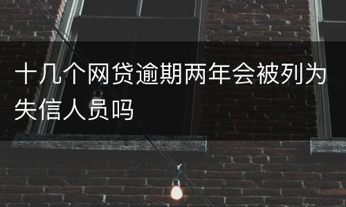 十几个网贷逾期两年会被列为失信人员吗