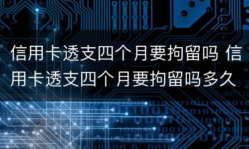 信用卡透支四个月要拘留吗 信用卡透支四个月要拘留吗多久