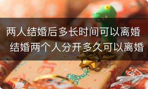 两人结婚后多长时间可以离婚 结婚两个人分开多久可以离婚