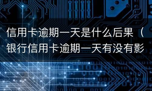 信用卡逾期一天是什么后果（银行信用卡逾期一天有没有影响?）