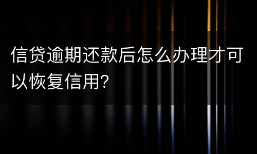 信贷逾期还款后怎么办理才可以恢复信用？