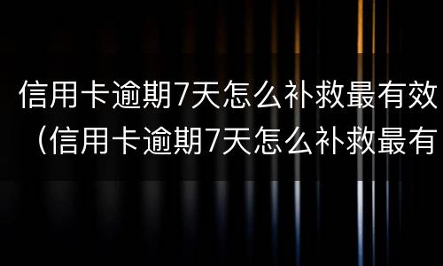 信用卡逾期7天怎么补救最有效（信用卡逾期7天怎么补救最有效的）