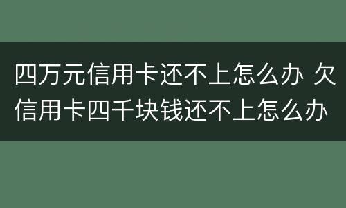 四万元信用卡还不上怎么办 欠信用卡四千块钱还不上怎么办
