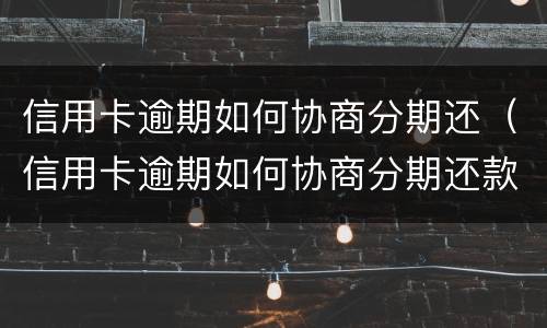 信用卡逾期如何协商分期还（信用卡逾期如何协商分期还款）