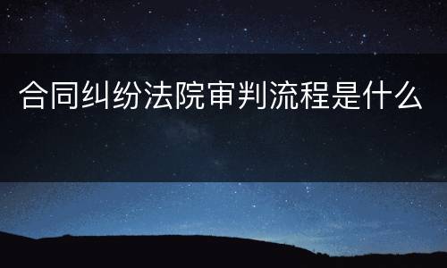 合同纠纷法院审判流程是什么